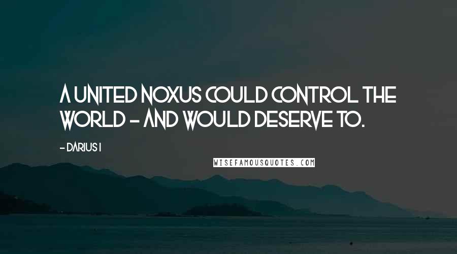 Darius I Quotes: A united Noxus could control the world - and would deserve to.