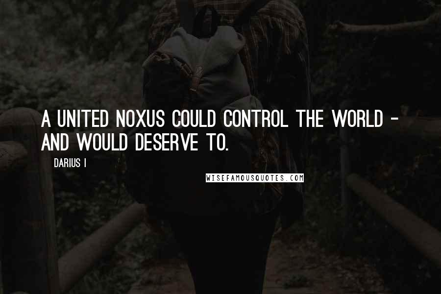 Darius I Quotes: A united Noxus could control the world - and would deserve to.