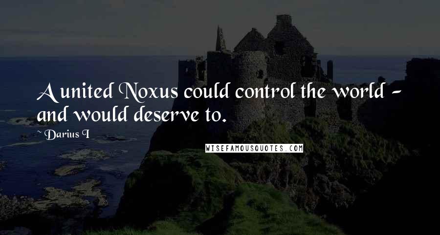 Darius I Quotes: A united Noxus could control the world - and would deserve to.