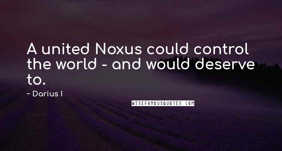 Darius I Quotes: A united Noxus could control the world - and would deserve to.