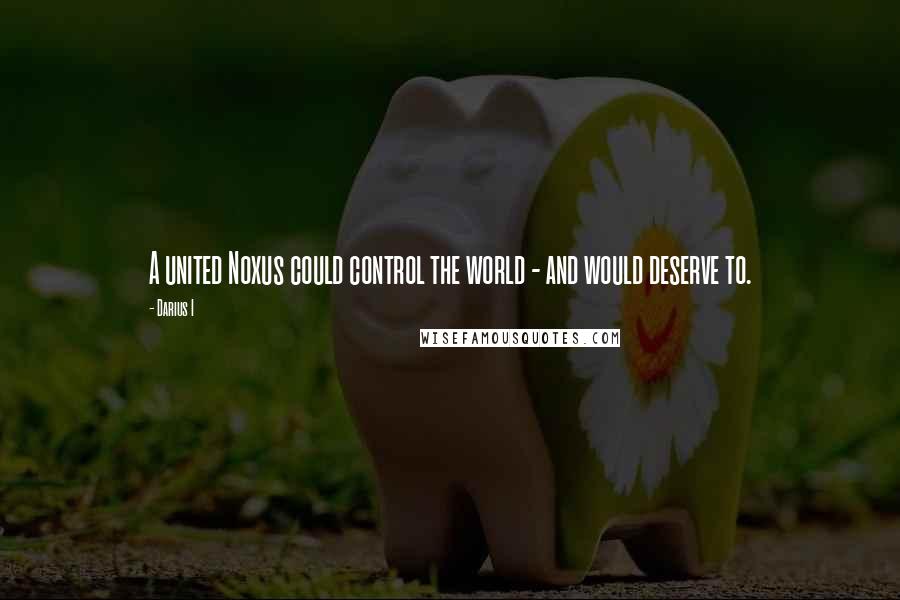 Darius I Quotes: A united Noxus could control the world - and would deserve to.