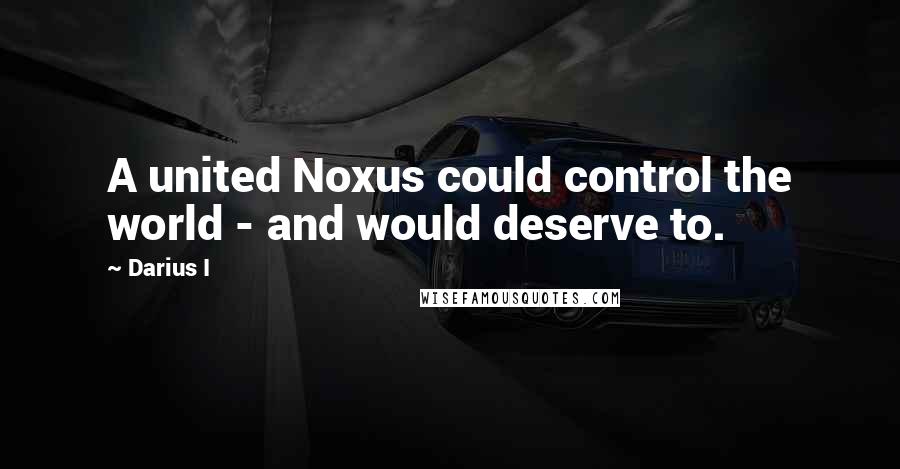 Darius I Quotes: A united Noxus could control the world - and would deserve to.