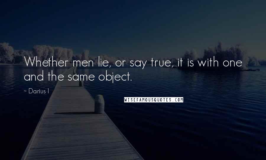 Darius I Quotes: Whether men lie, or say true, it is with one and the same object.