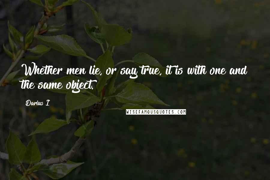 Darius I Quotes: Whether men lie, or say true, it is with one and the same object.