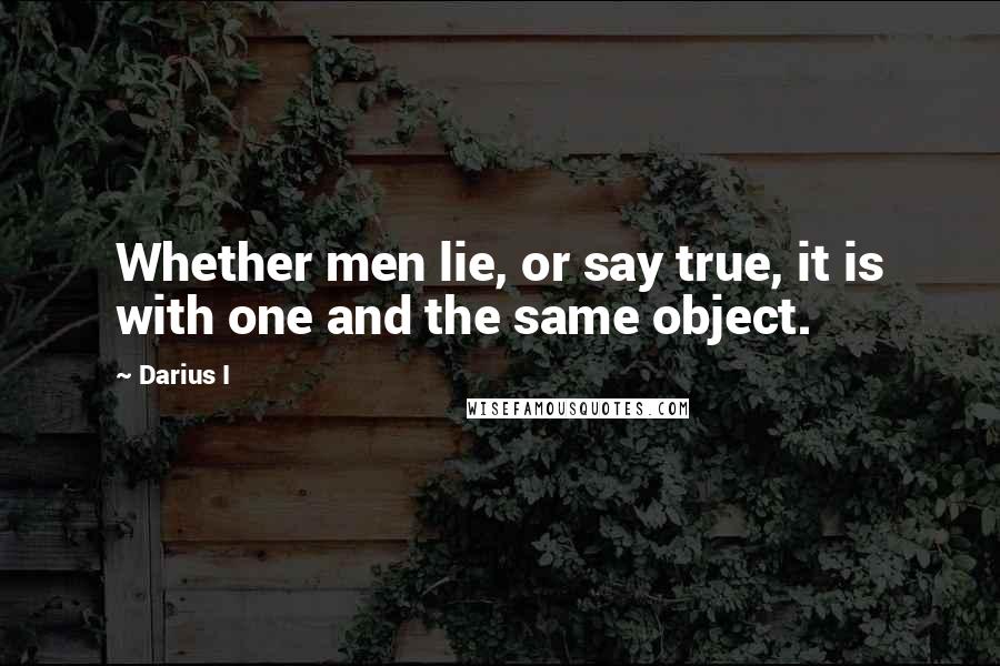 Darius I Quotes: Whether men lie, or say true, it is with one and the same object.