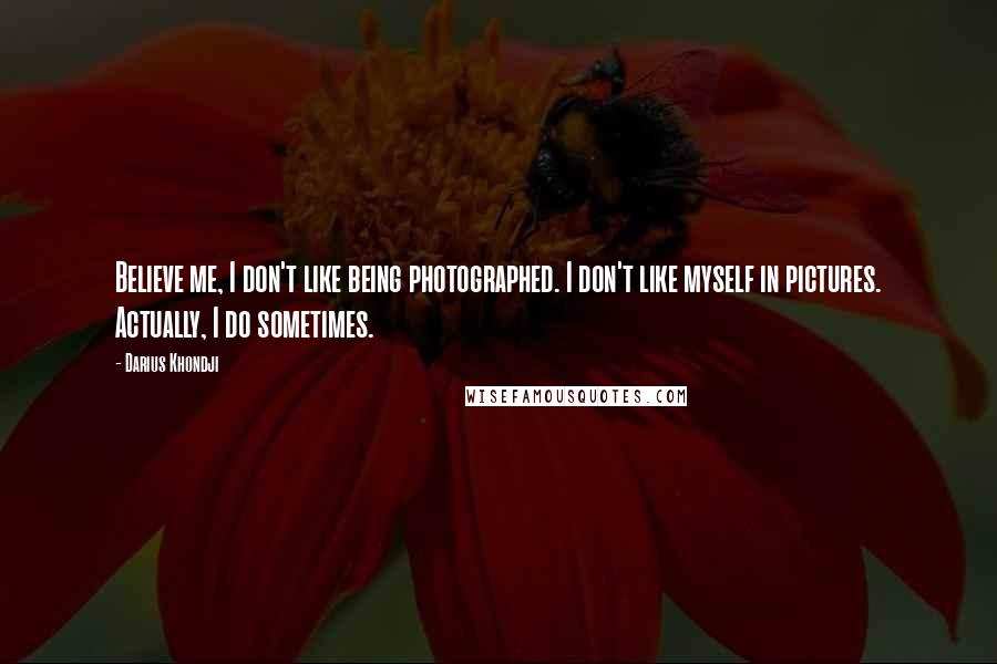 Darius Khondji Quotes: Believe me, I don't like being photographed. I don't like myself in pictures. Actually, I do sometimes.