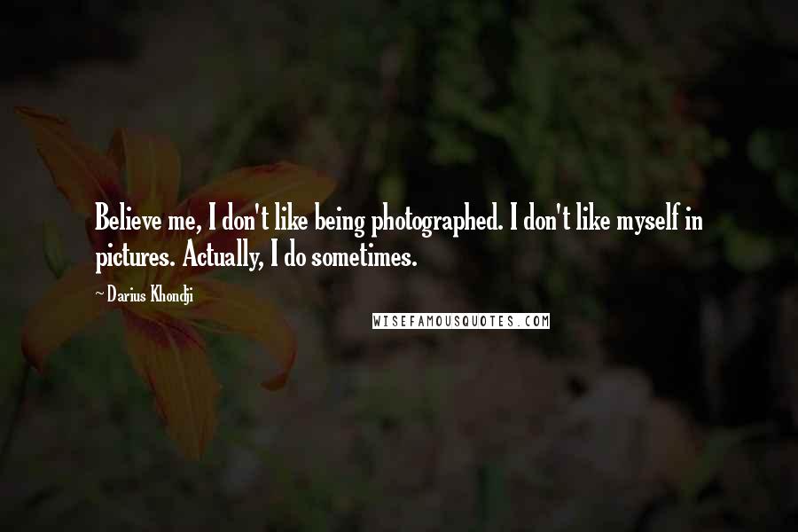 Darius Khondji Quotes: Believe me, I don't like being photographed. I don't like myself in pictures. Actually, I do sometimes.