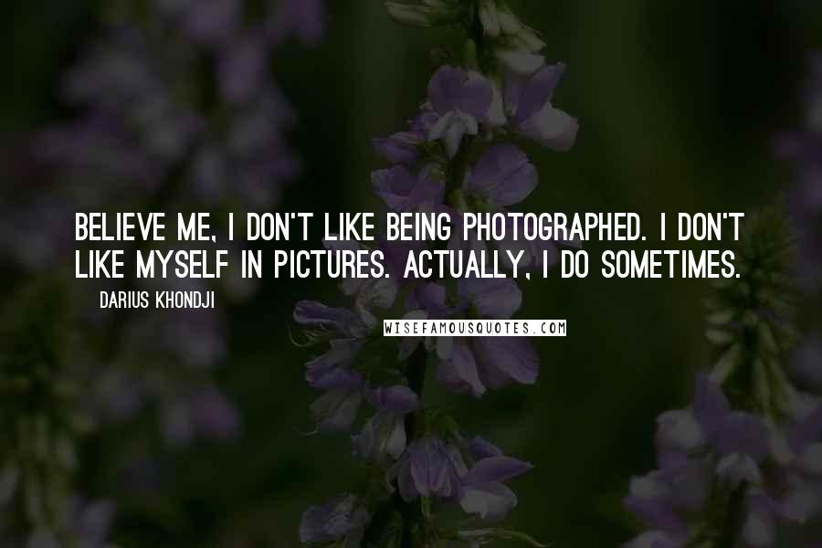 Darius Khondji Quotes: Believe me, I don't like being photographed. I don't like myself in pictures. Actually, I do sometimes.