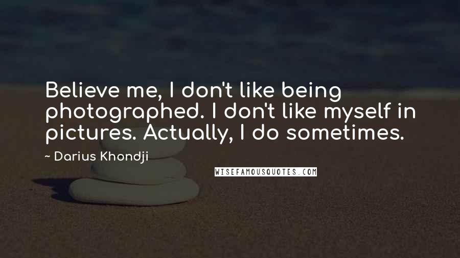 Darius Khondji Quotes: Believe me, I don't like being photographed. I don't like myself in pictures. Actually, I do sometimes.
