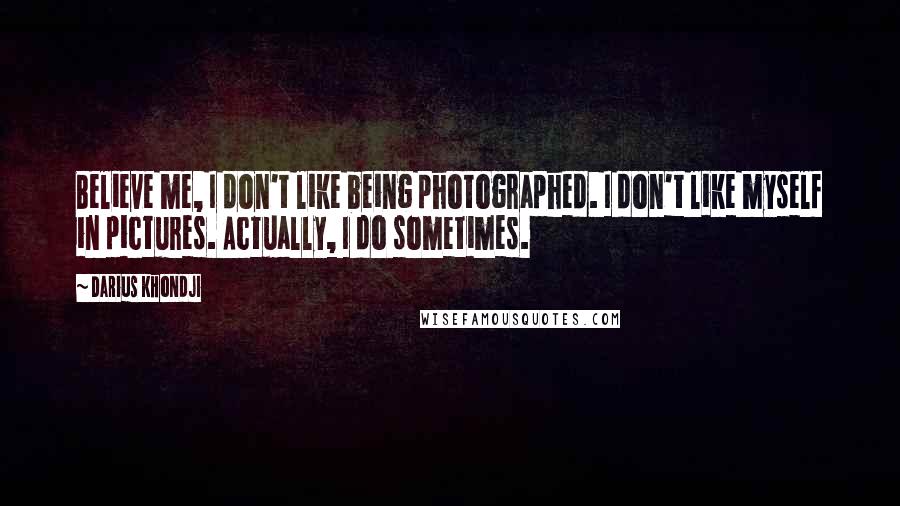 Darius Khondji Quotes: Believe me, I don't like being photographed. I don't like myself in pictures. Actually, I do sometimes.