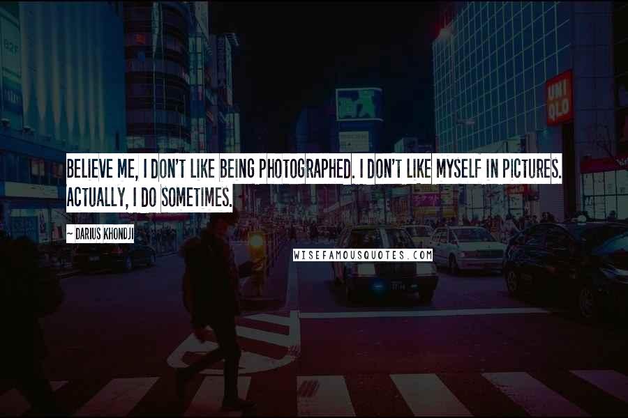 Darius Khondji Quotes: Believe me, I don't like being photographed. I don't like myself in pictures. Actually, I do sometimes.