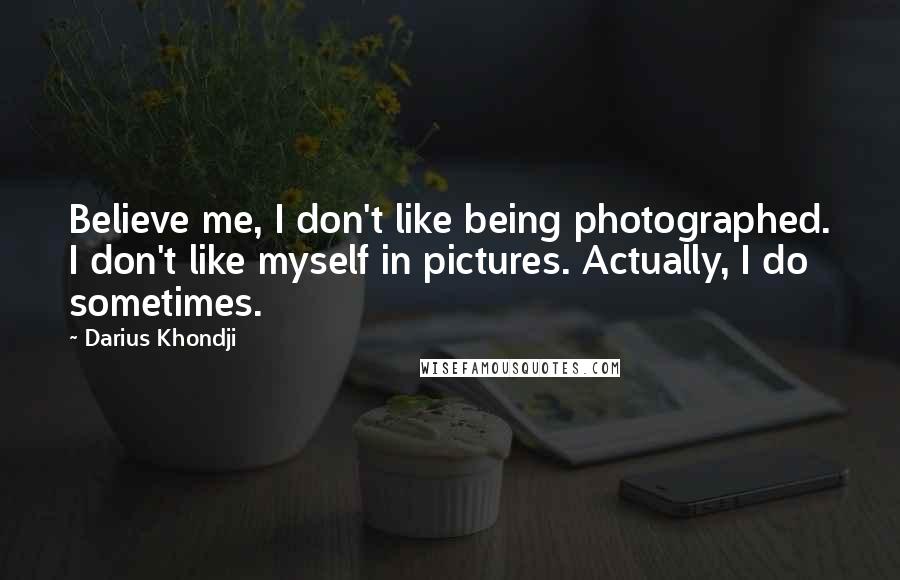 Darius Khondji Quotes: Believe me, I don't like being photographed. I don't like myself in pictures. Actually, I do sometimes.