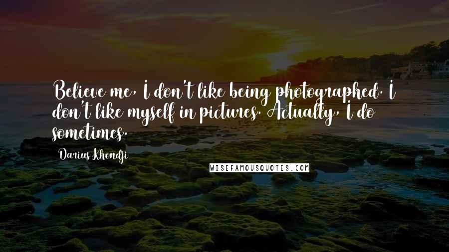 Darius Khondji Quotes: Believe me, I don't like being photographed. I don't like myself in pictures. Actually, I do sometimes.