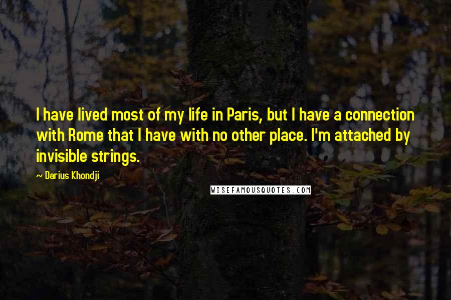Darius Khondji Quotes: I have lived most of my life in Paris, but I have a connection with Rome that I have with no other place. I'm attached by invisible strings.