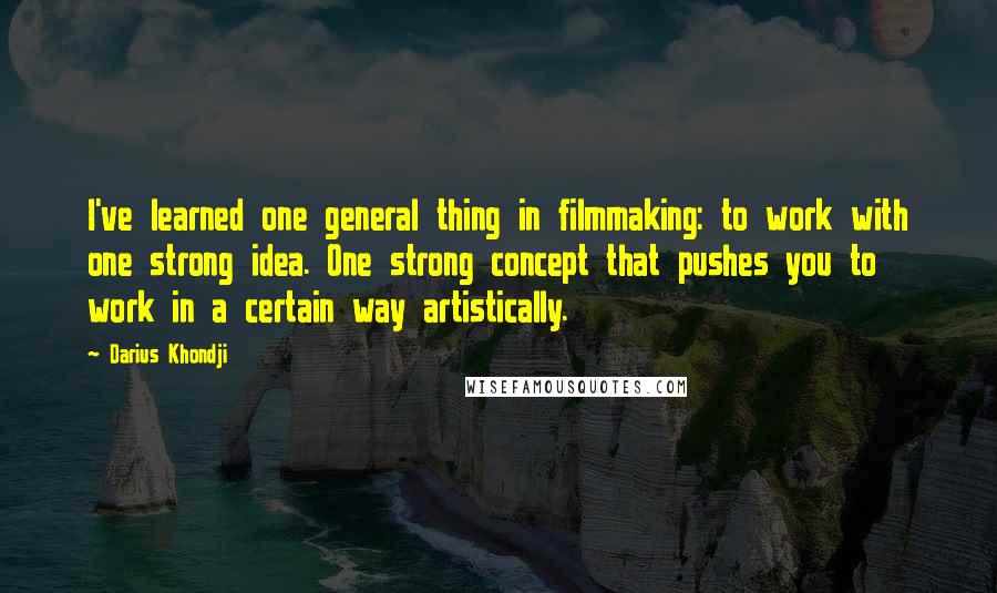 Darius Khondji Quotes: I've learned one general thing in filmmaking: to work with one strong idea. One strong concept that pushes you to work in a certain way artistically.