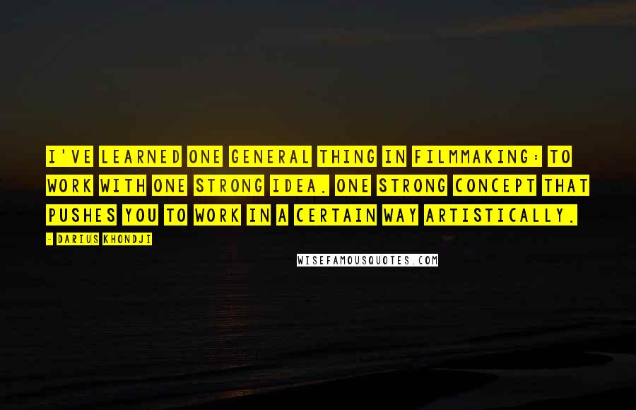 Darius Khondji Quotes: I've learned one general thing in filmmaking: to work with one strong idea. One strong concept that pushes you to work in a certain way artistically.