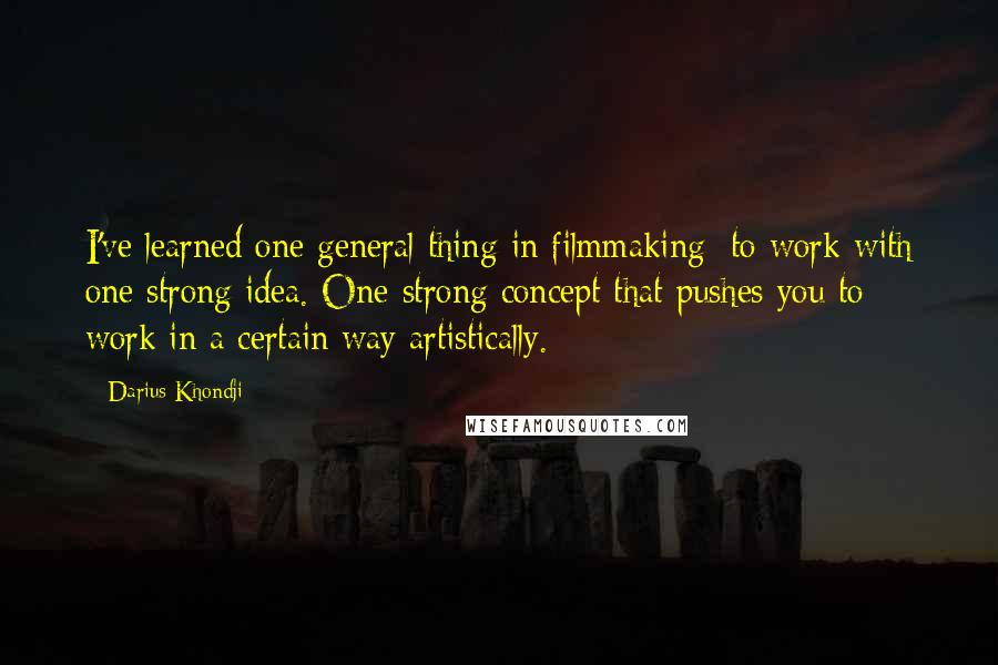 Darius Khondji Quotes: I've learned one general thing in filmmaking: to work with one strong idea. One strong concept that pushes you to work in a certain way artistically.