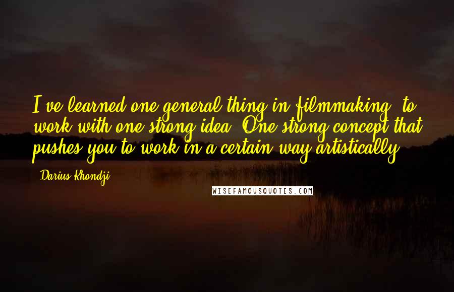 Darius Khondji Quotes: I've learned one general thing in filmmaking: to work with one strong idea. One strong concept that pushes you to work in a certain way artistically.