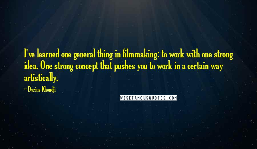 Darius Khondji Quotes: I've learned one general thing in filmmaking: to work with one strong idea. One strong concept that pushes you to work in a certain way artistically.