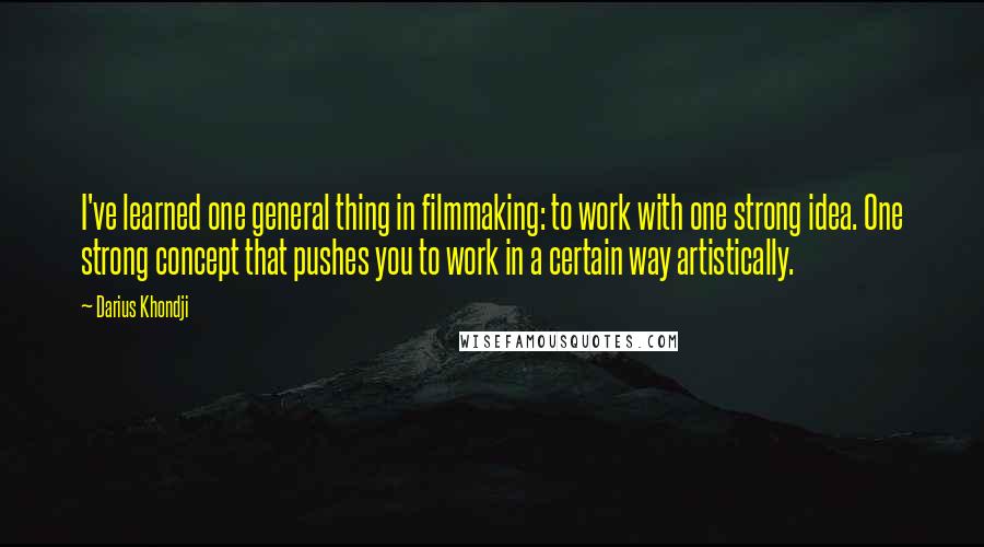 Darius Khondji Quotes: I've learned one general thing in filmmaking: to work with one strong idea. One strong concept that pushes you to work in a certain way artistically.