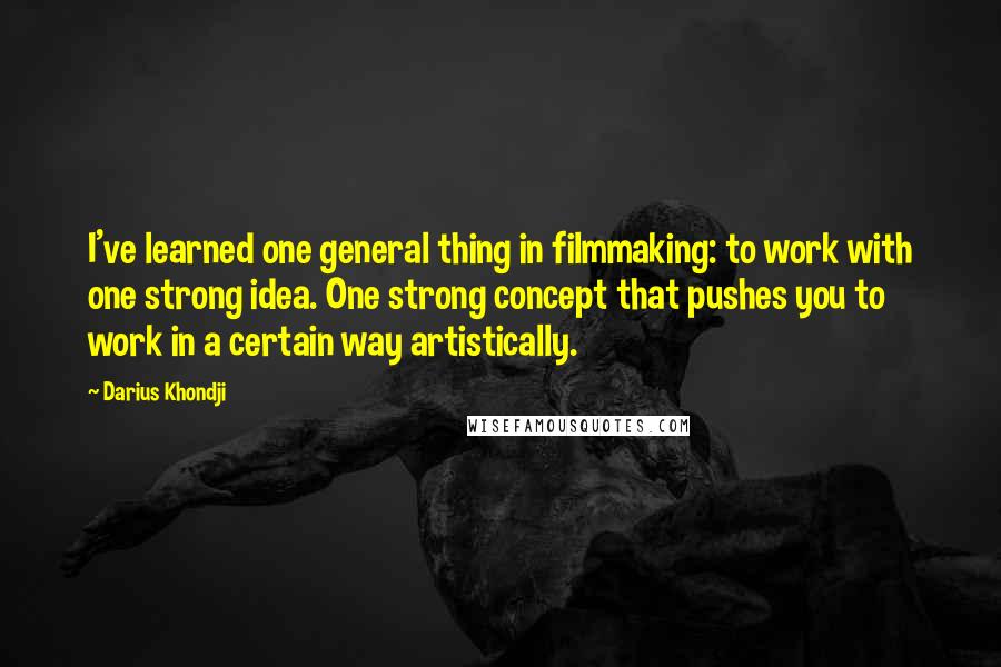 Darius Khondji Quotes: I've learned one general thing in filmmaking: to work with one strong idea. One strong concept that pushes you to work in a certain way artistically.