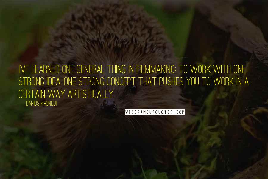 Darius Khondji Quotes: I've learned one general thing in filmmaking: to work with one strong idea. One strong concept that pushes you to work in a certain way artistically.