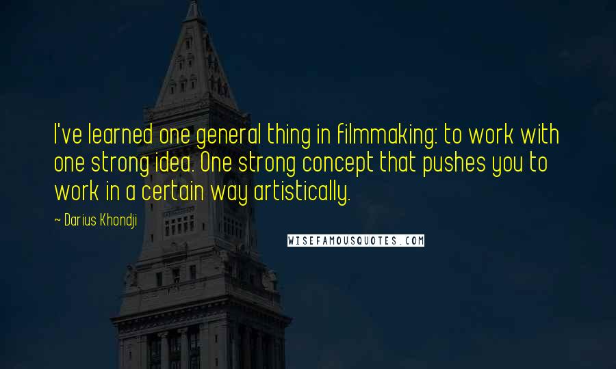 Darius Khondji Quotes: I've learned one general thing in filmmaking: to work with one strong idea. One strong concept that pushes you to work in a certain way artistically.