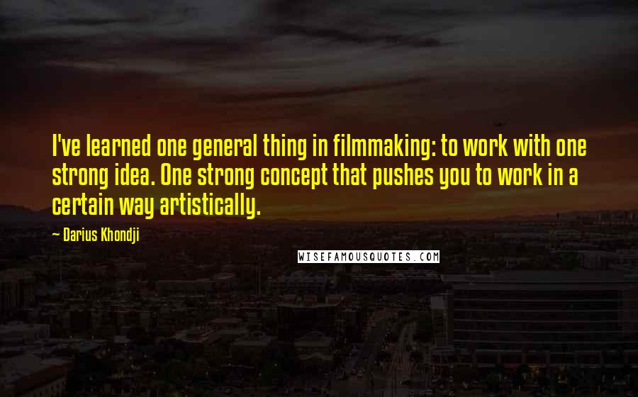 Darius Khondji Quotes: I've learned one general thing in filmmaking: to work with one strong idea. One strong concept that pushes you to work in a certain way artistically.