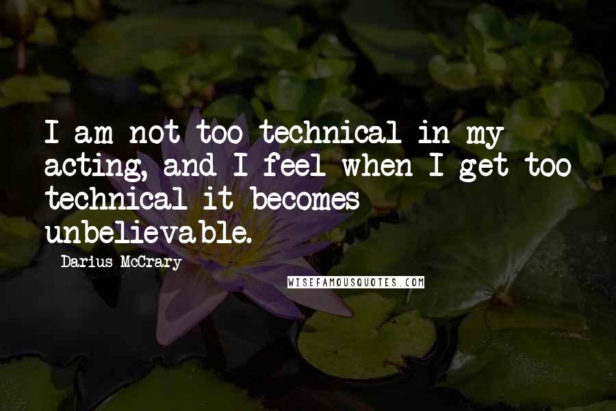 Darius McCrary Quotes: I am not too technical in my acting, and I feel when I get too technical it becomes unbelievable.