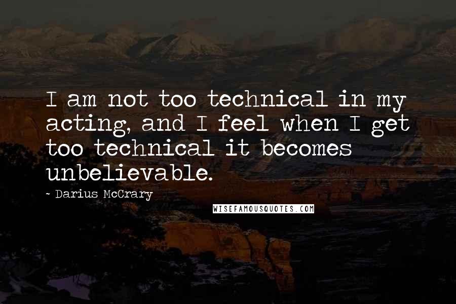 Darius McCrary Quotes: I am not too technical in my acting, and I feel when I get too technical it becomes unbelievable.