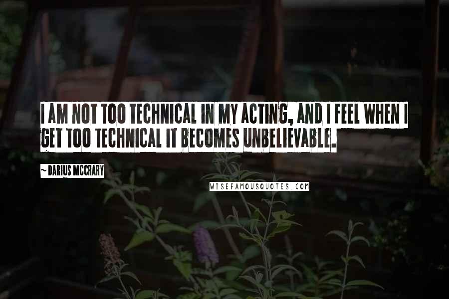 Darius McCrary Quotes: I am not too technical in my acting, and I feel when I get too technical it becomes unbelievable.