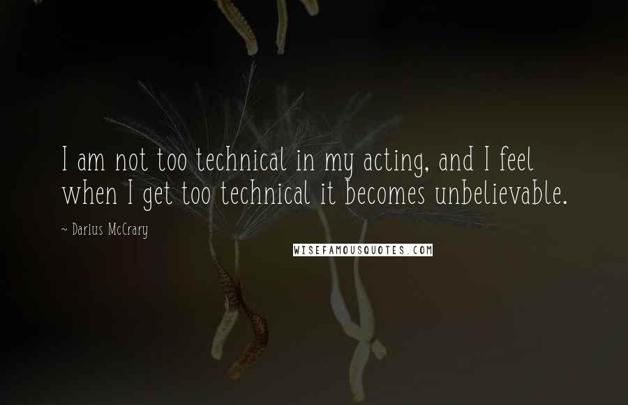Darius McCrary Quotes: I am not too technical in my acting, and I feel when I get too technical it becomes unbelievable.