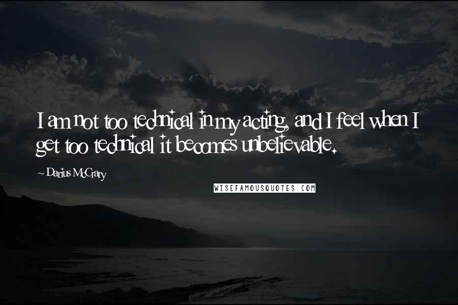 Darius McCrary Quotes: I am not too technical in my acting, and I feel when I get too technical it becomes unbelievable.