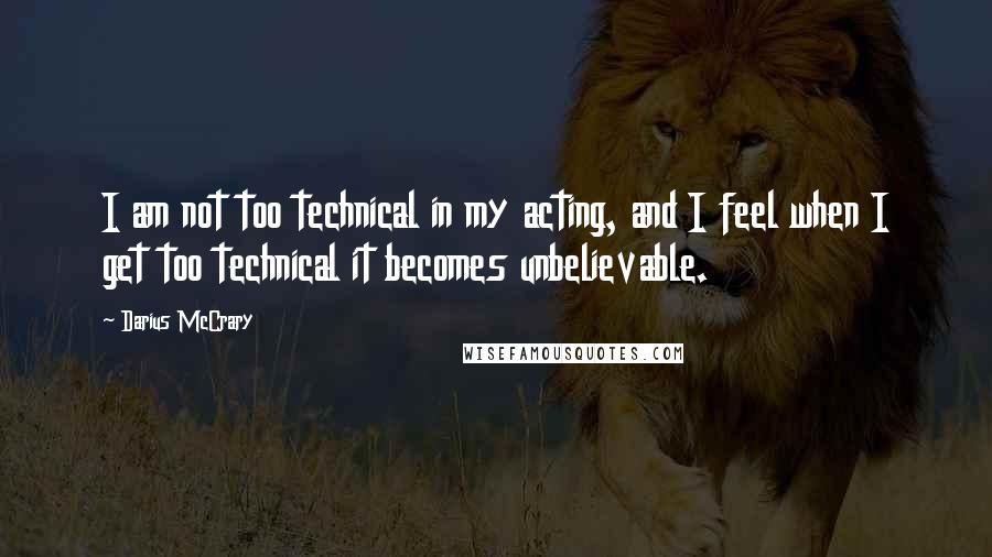 Darius McCrary Quotes: I am not too technical in my acting, and I feel when I get too technical it becomes unbelievable.