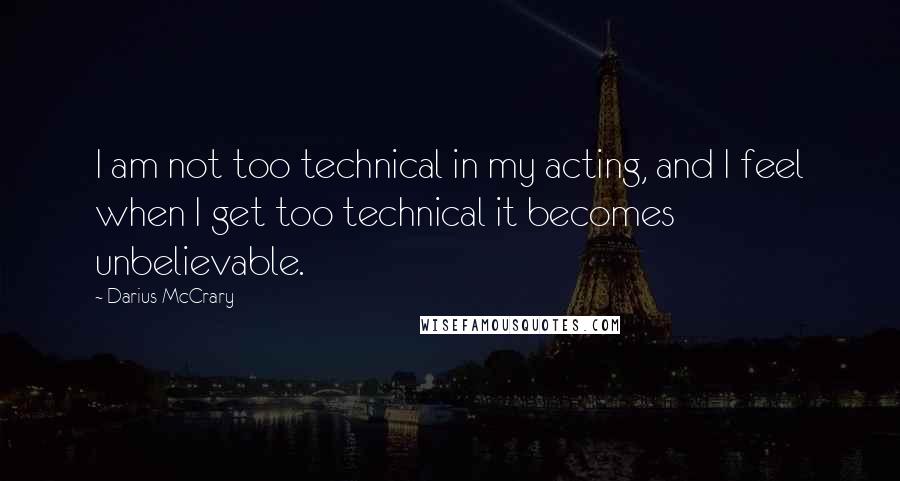 Darius McCrary Quotes: I am not too technical in my acting, and I feel when I get too technical it becomes unbelievable.