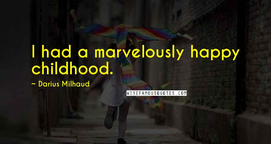 Darius Milhaud Quotes: I had a marvelously happy childhood.