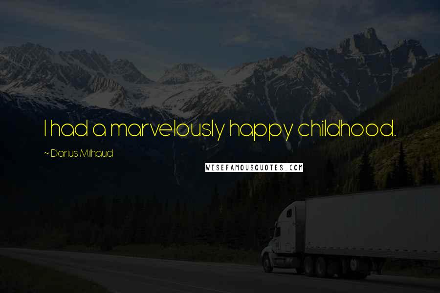 Darius Milhaud Quotes: I had a marvelously happy childhood.