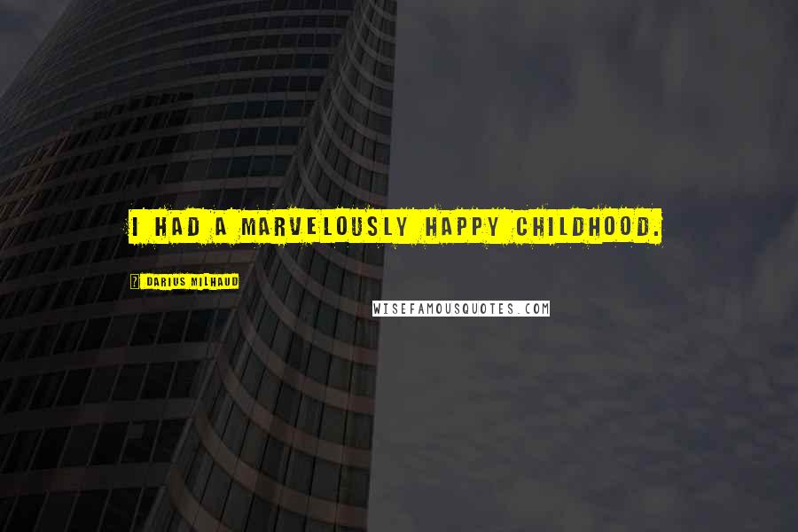 Darius Milhaud Quotes: I had a marvelously happy childhood.