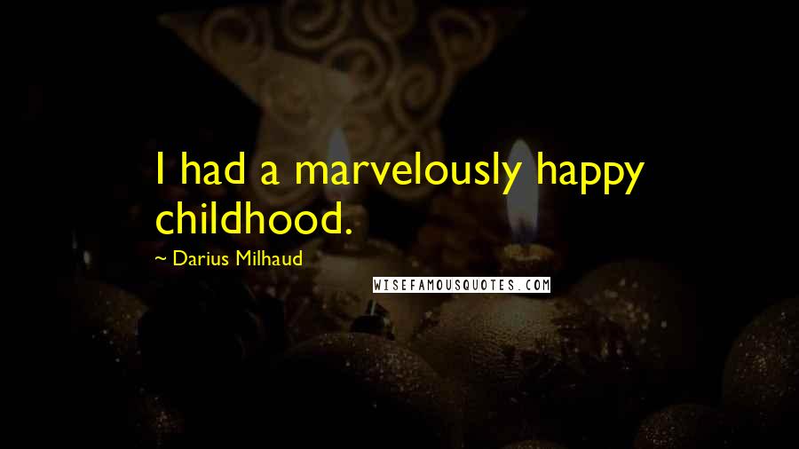 Darius Milhaud Quotes: I had a marvelously happy childhood.