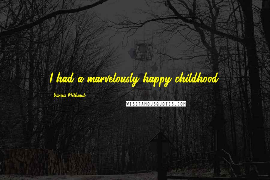 Darius Milhaud Quotes: I had a marvelously happy childhood.