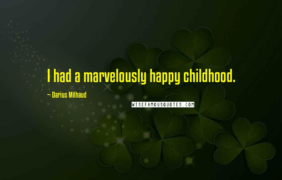 Darius Milhaud Quotes: I had a marvelously happy childhood.