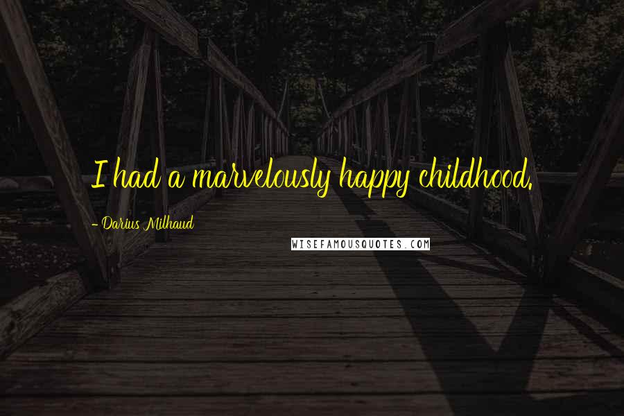 Darius Milhaud Quotes: I had a marvelously happy childhood.