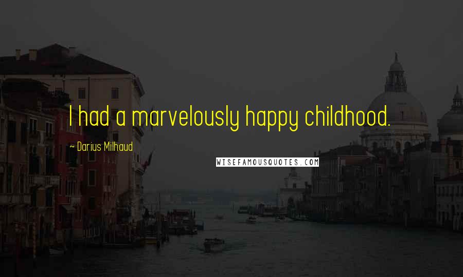 Darius Milhaud Quotes: I had a marvelously happy childhood.