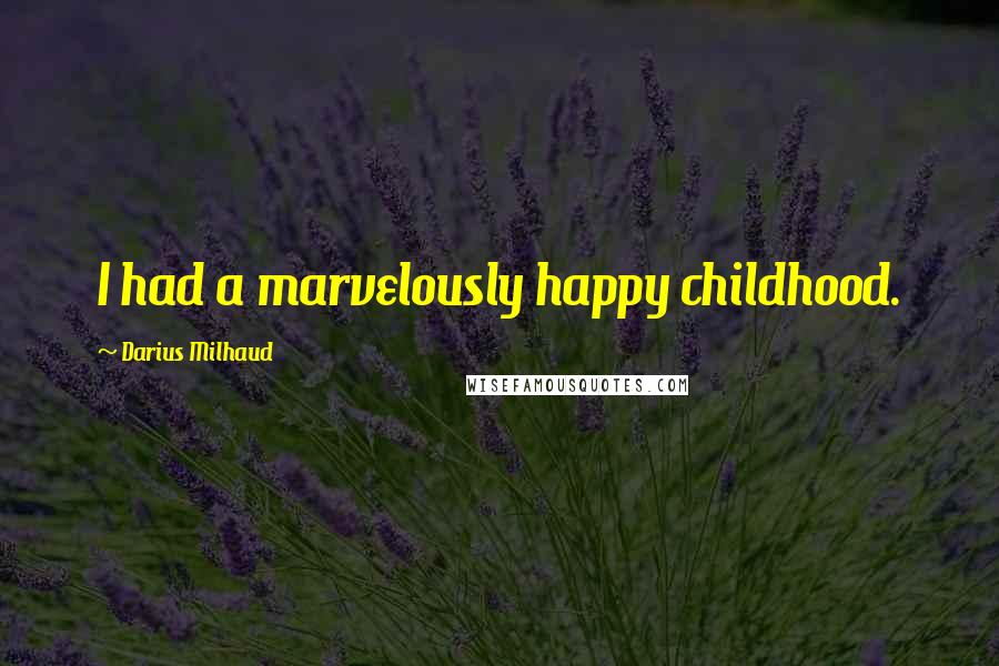 Darius Milhaud Quotes: I had a marvelously happy childhood.