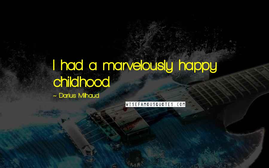 Darius Milhaud Quotes: I had a marvelously happy childhood.