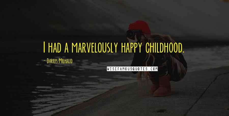 Darius Milhaud Quotes: I had a marvelously happy childhood.