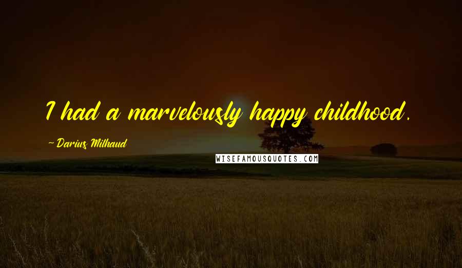 Darius Milhaud Quotes: I had a marvelously happy childhood.