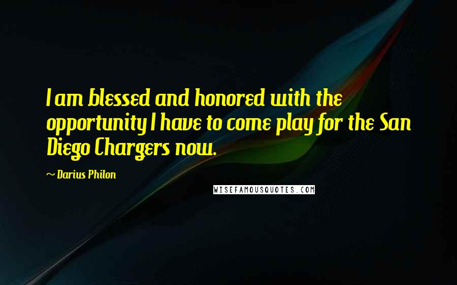 Darius Philon Quotes: I am blessed and honored with the opportunity I have to come play for the San Diego Chargers now.