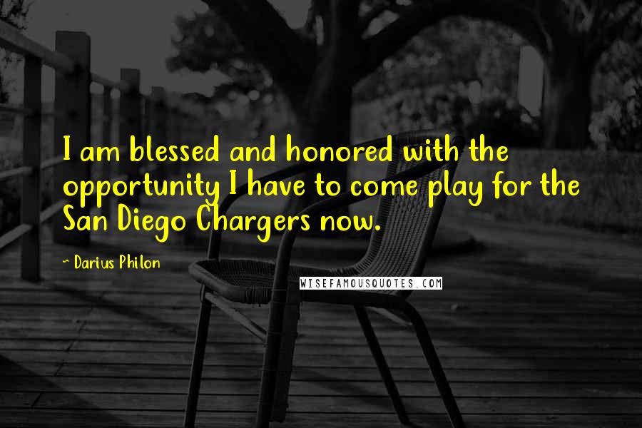 Darius Philon Quotes: I am blessed and honored with the opportunity I have to come play for the San Diego Chargers now.