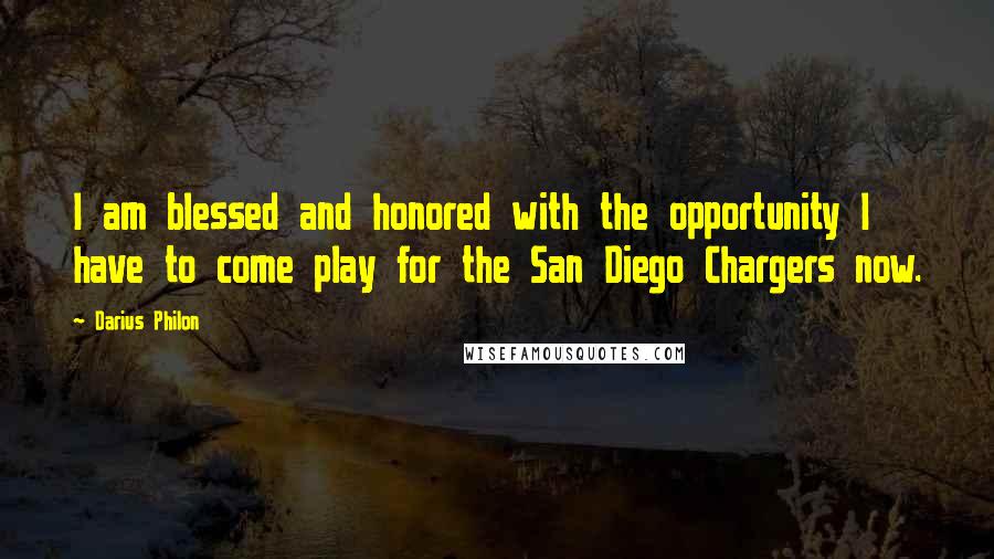 Darius Philon Quotes: I am blessed and honored with the opportunity I have to come play for the San Diego Chargers now.